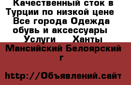 Качественный сток в Турции по низкой цене - Все города Одежда, обувь и аксессуары » Услуги   . Ханты-Мансийский,Белоярский г.